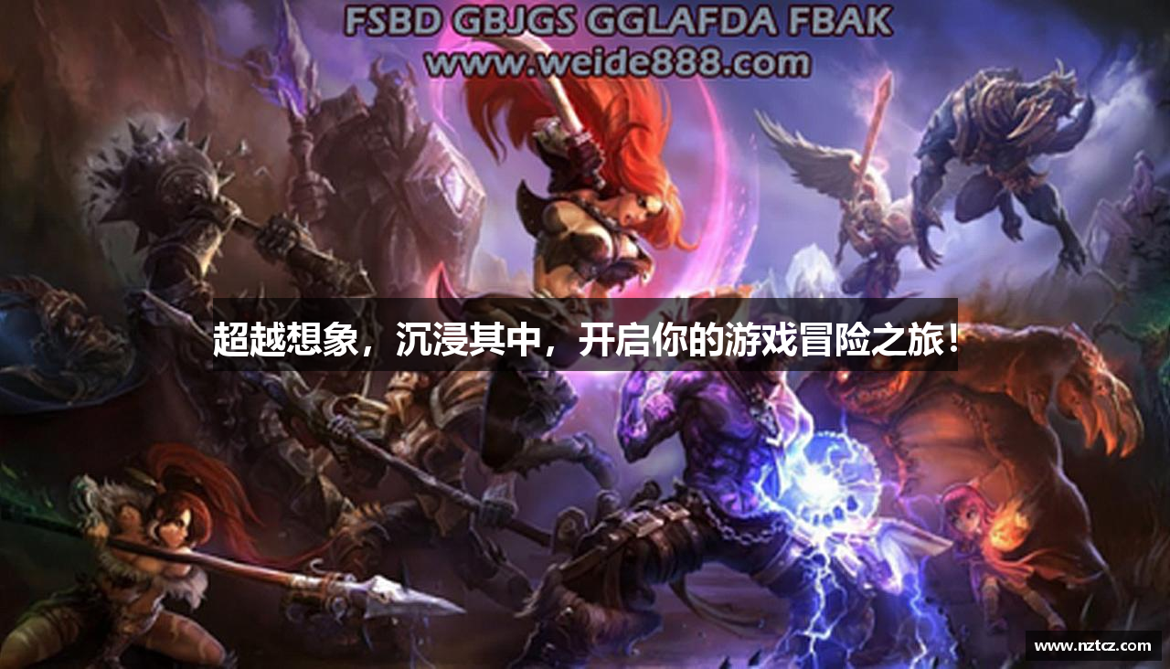 超越想象，沉浸其中，开启你的游戏冒险之旅！